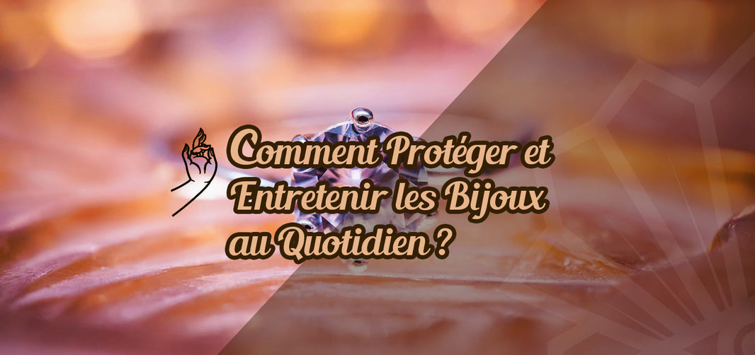 Comment protéger et entretenir ses bijoux au quotidien ?